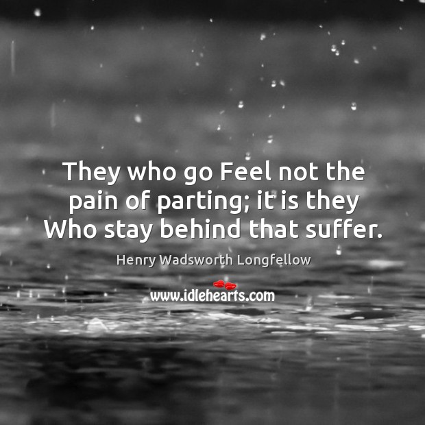 They who go feel not the pain of parting; it is they who stay behind that suffer. Image