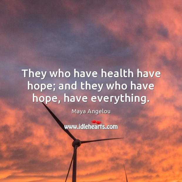They who have health have hope; and they who have hope, have everything. Maya Angelou Picture Quote