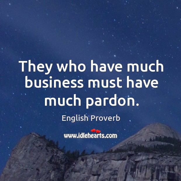 They who have much business must have much pardon. Image