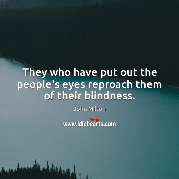 They who have put out the people’s eyes reproach them of their blindness. Image