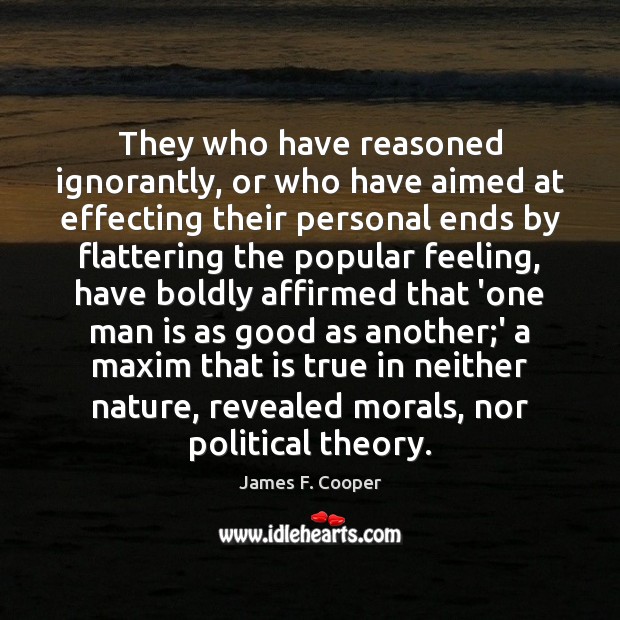 They who have reasoned ignorantly, or who have aimed at effecting their James F. Cooper Picture Quote