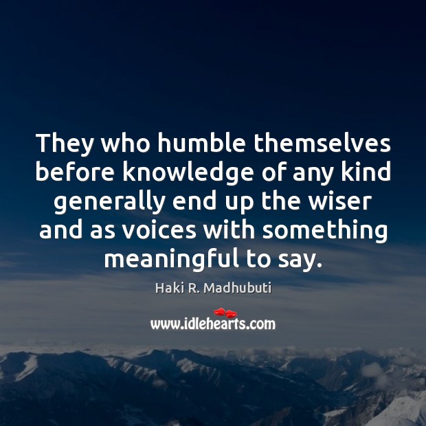 They who humble themselves before knowledge of any kind generally end up Haki R. Madhubuti Picture Quote