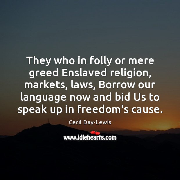 They who in folly or mere greed Enslaved religion, markets, laws, Borrow Image