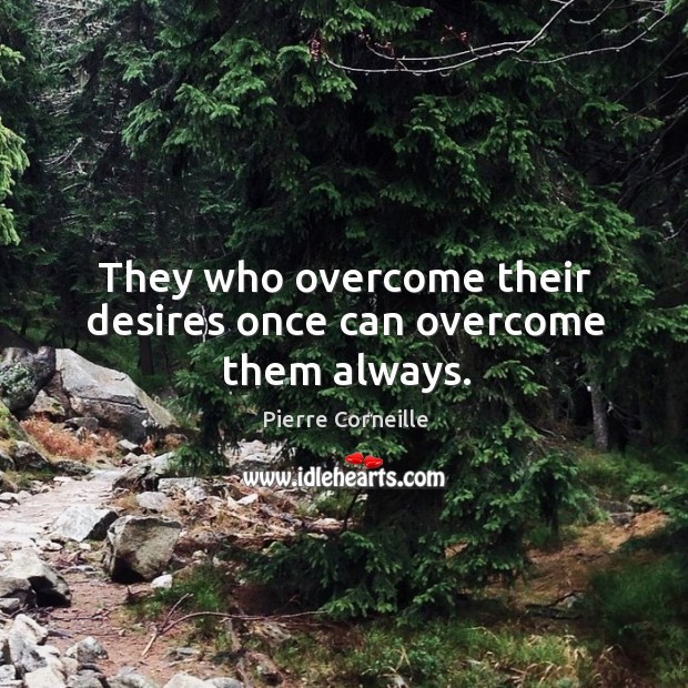 They who overcome their desires once can overcome them always. Pierre Corneille Picture Quote