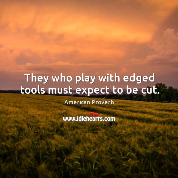They who play with edged tools must expect to be cut. Image
