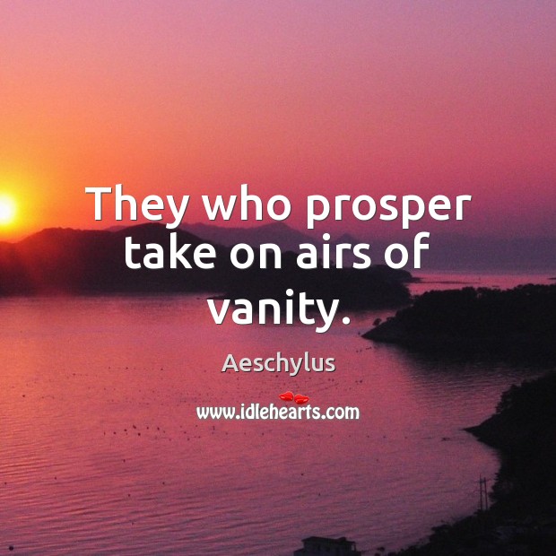They who prosper take on airs of vanity. Aeschylus Picture Quote
