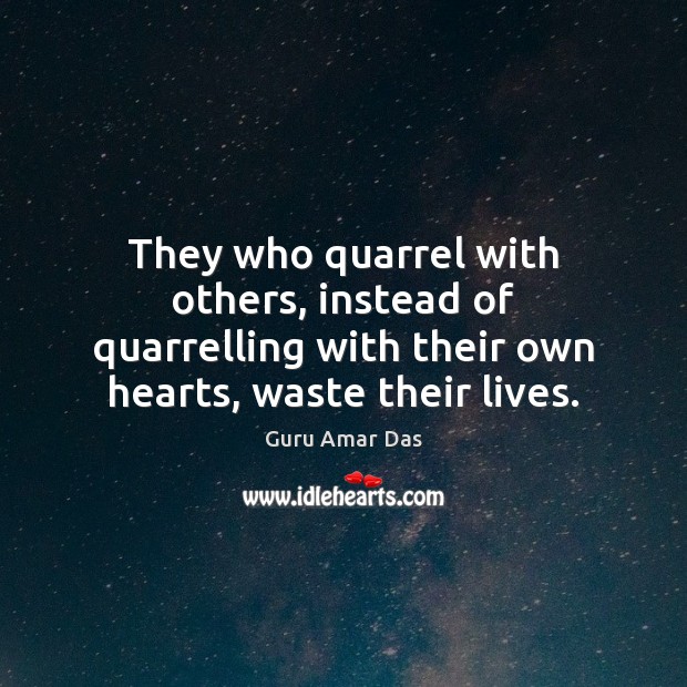 They who quarrel with others, instead of quarrelling with their own hearts, Guru Amar Das Picture Quote