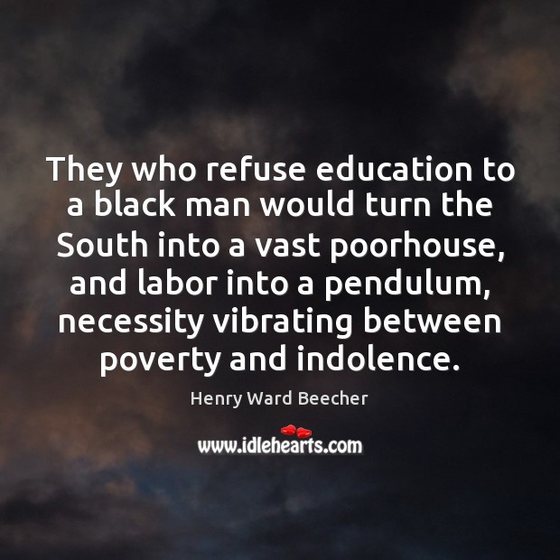 They who refuse education to a black man would turn the South Henry Ward Beecher Picture Quote