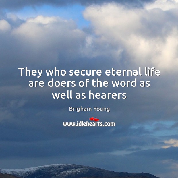 They who secure eternal life are doers of the word as well as hearers Brigham Young Picture Quote