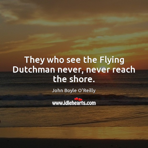 They who see the Flying Dutchman never, never reach the shore. John Boyle O’Reilly Picture Quote