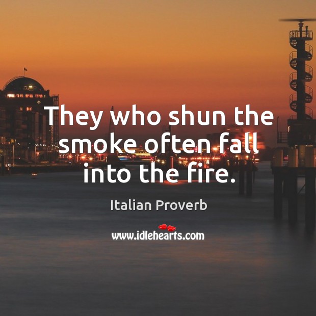 They who shun the smoke often fall into the fire. Image