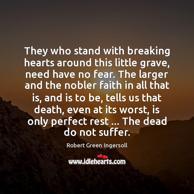 They who stand with breaking hearts around this little grave, need have Robert Green Ingersoll Picture Quote