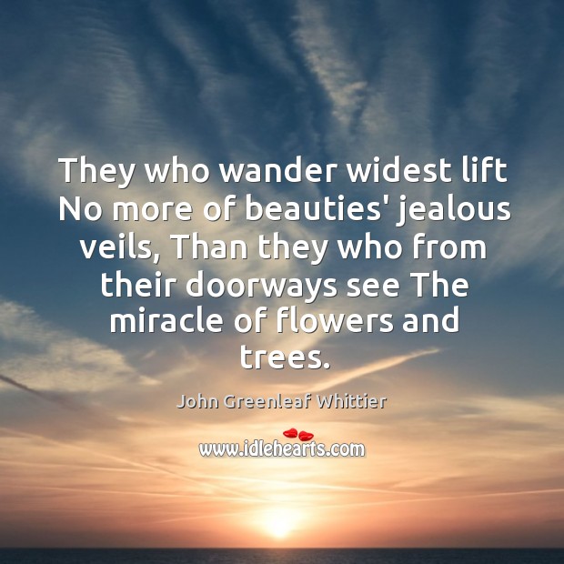 They who wander widest lift No more of beauties’ jealous veils, Than John Greenleaf Whittier Picture Quote