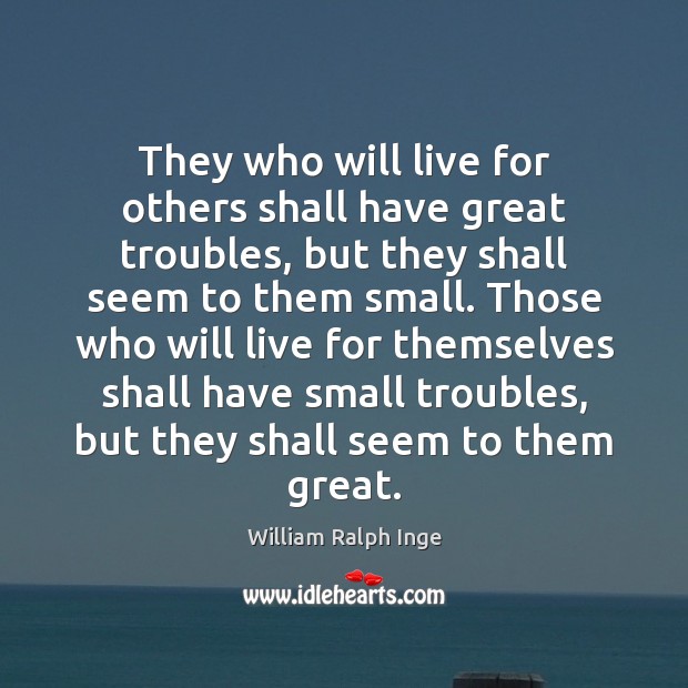 They who will live for others shall have great troubles, but they William Ralph Inge Picture Quote