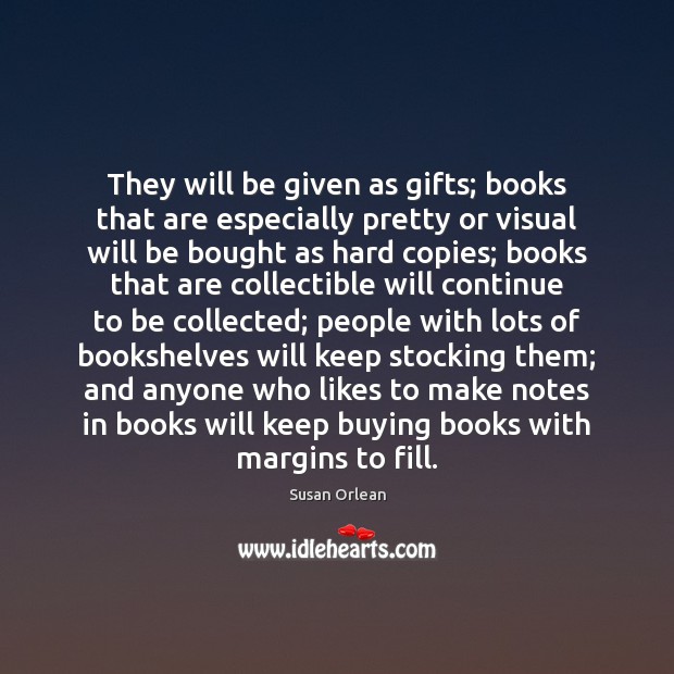 They will be given as gifts; books that are especially pretty or Susan Orlean Picture Quote