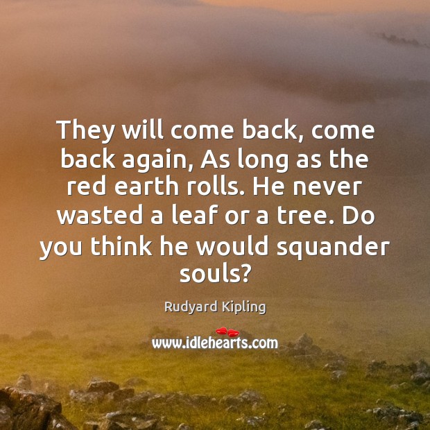 They will come back, come back again, As long as the red Rudyard Kipling Picture Quote
