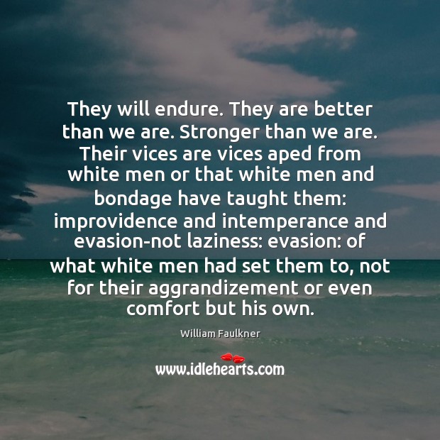 They will endure. They are better than we are. Stronger than we William Faulkner Picture Quote
