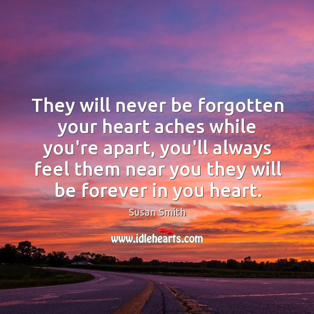 They will never be forgotten your heart aches while you’re apart, you’ll Susan Smith Picture Quote