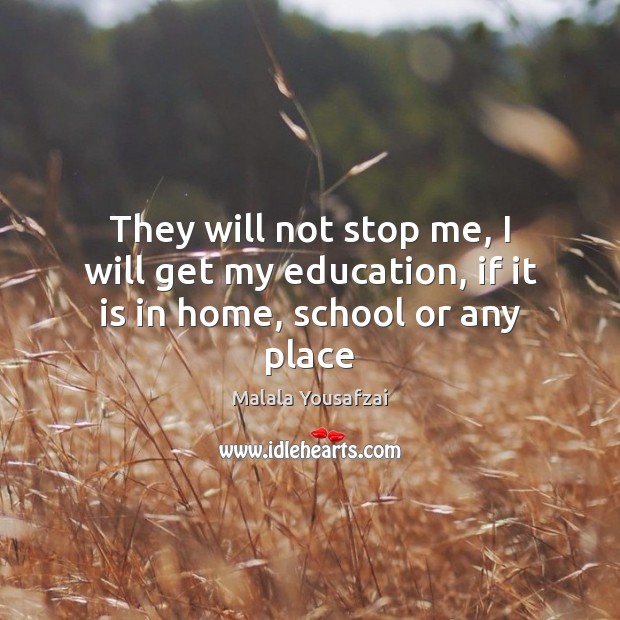 They will not stop me, I will get my education, if it is in home, school or any place Malala Yousafzai Picture Quote