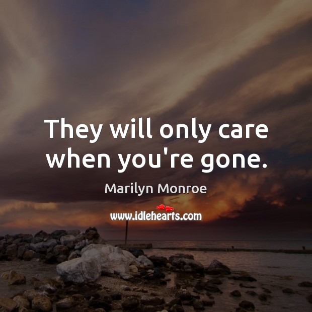 They will only care when you’re gone. Marilyn Monroe Picture Quote