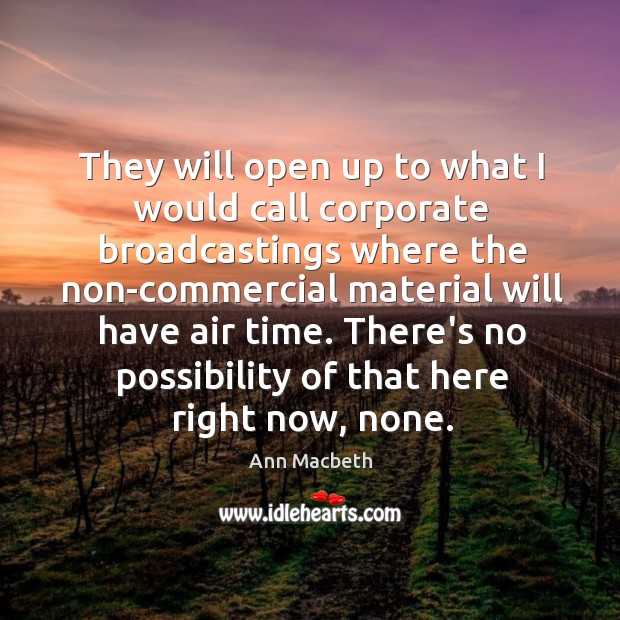 They will open up to what I would call corporate broadcastings where Ann Macbeth Picture Quote