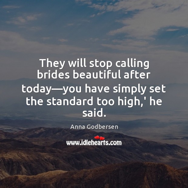 They will stop calling brides beautiful after today—you have simply set Anna Godbersen Picture Quote