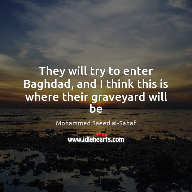 They will try to enter Baghdad, and I think this is where their graveyard will be Mohammed Saeed al-Sahaf Picture Quote