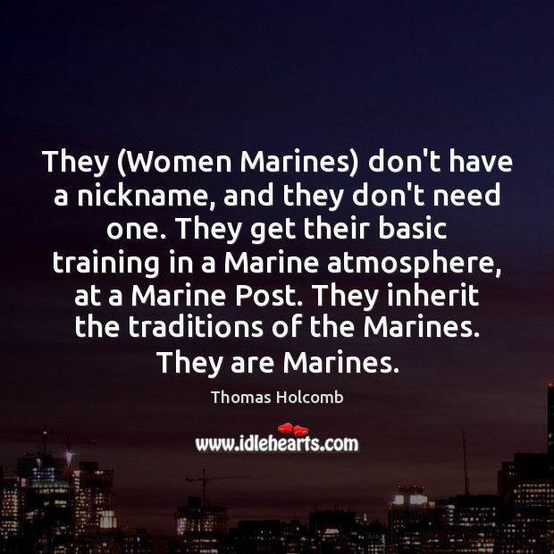 They (Women Marines) don’t have a nickname, and they don’t need one. Thomas Holcomb Picture Quote