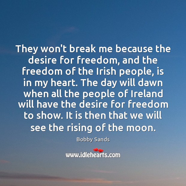 They won’t break me because the desire for freedom, and the freedom Bobby Sands Picture Quote