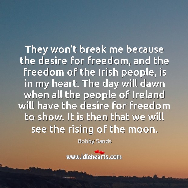 They won’t break me because the desire for freedom, and the freedom of the irish people, is in my heart. Image