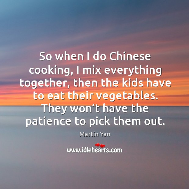 They won’t have the patience to pick them out. Martin Yan Picture Quote