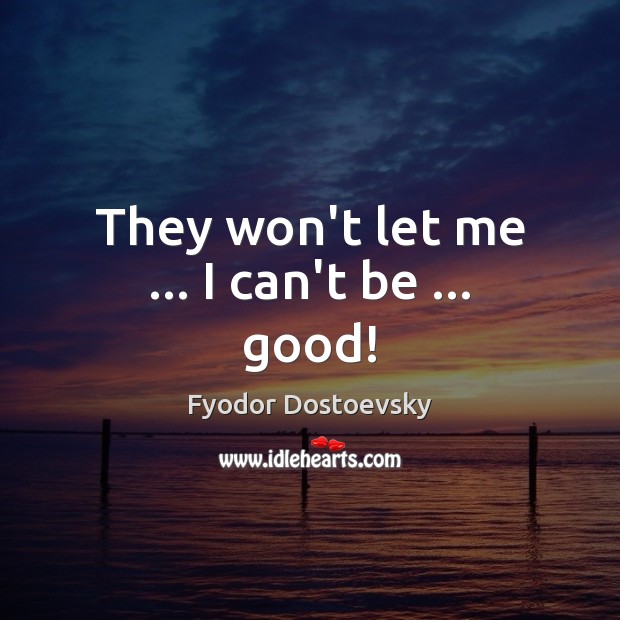 They won’t let me … I can’t be … good! Fyodor Dostoevsky Picture Quote