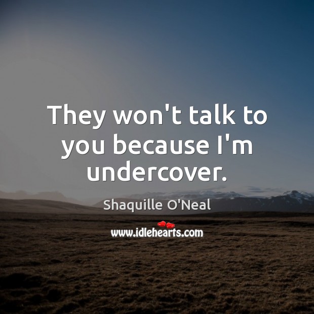 They won’t talk to you because I’m undercover. Shaquille O’Neal Picture Quote