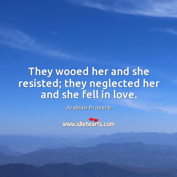 They wooed her and she resisted; they neglected her and she fell in love. Arabian Proverbs Image