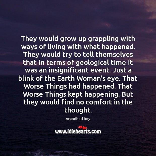 They would grow up grappling with ways of living with what happened. Arundhati Roy Picture Quote