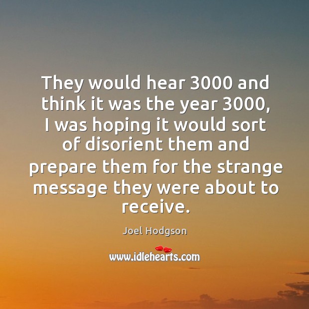 They would hear 3000 and think it was the year 3000, I was hoping it would sort of disorient them and Image