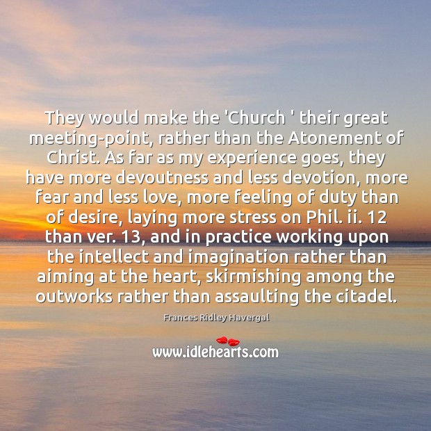 They would make the ‘Church ‘ their great meeting-point, rather than the Image
