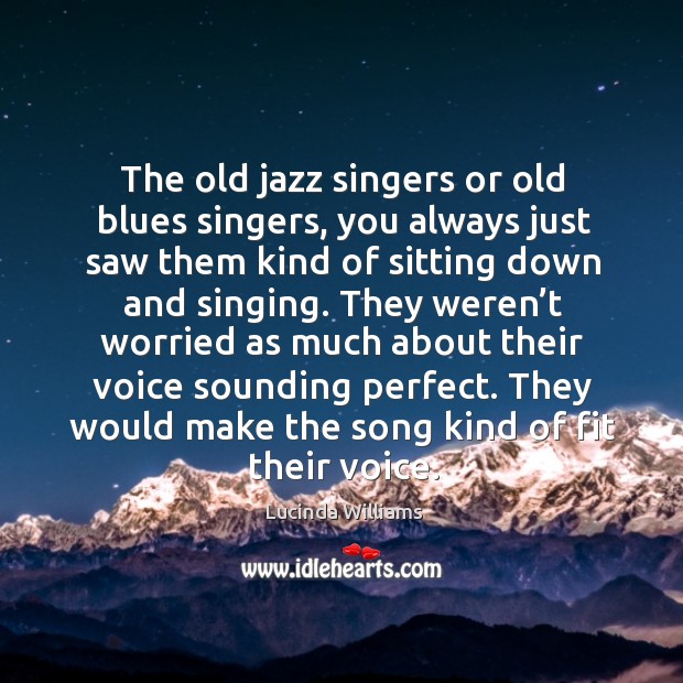 They would make the song kind of fit their voice. Lucinda Williams Picture Quote