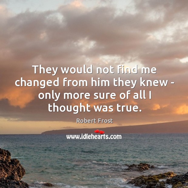 They would not find me changed from him they knew – only Robert Frost Picture Quote