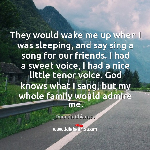 They would wake me up when I was sleeping, and say sing a song for our friends. Dominic Chianese Picture Quote