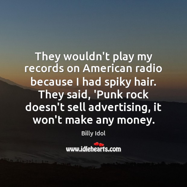 They wouldn’t play my records on American radio because I had spiky Billy Idol Picture Quote