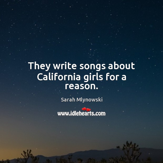 They write songs about California girls for a reason. Sarah Mlynowski Picture Quote