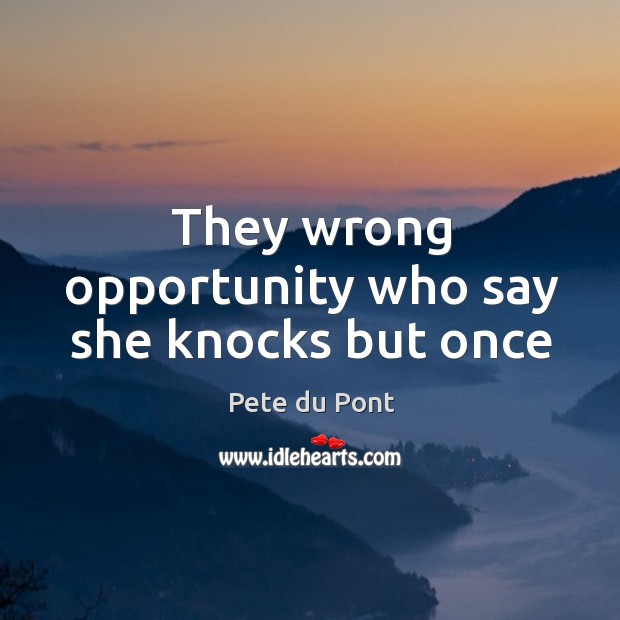 They wrong opportunity who say she knocks but once Pete du Pont Picture Quote