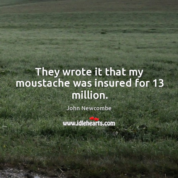 They wrote it that my moustache was insured for 13 million. John Newcombe Picture Quote