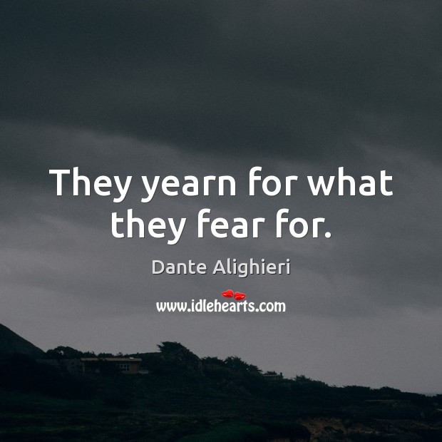 They yearn for what they fear for. Dante Alighieri Picture Quote