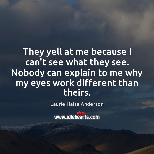 They yell at me because I can’t see what they see. Nobody Laurie Halse Anderson Picture Quote
