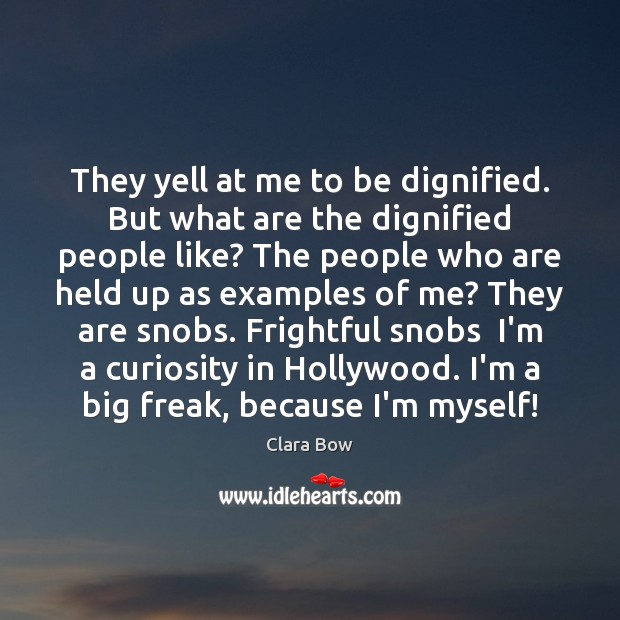 They yell at me to be dignified. But what are the dignified Clara Bow Picture Quote