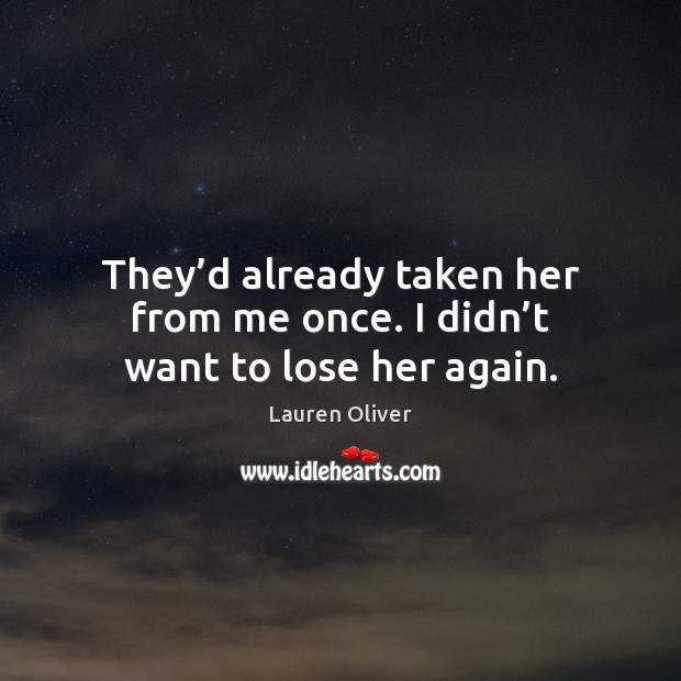 They’d already taken her from me once. I didn’t want to lose her again. Lauren Oliver Picture Quote