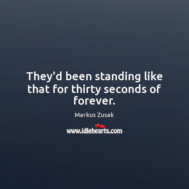 They’d been standing like that for thirty seconds of forever. Markus Zusak Picture Quote
