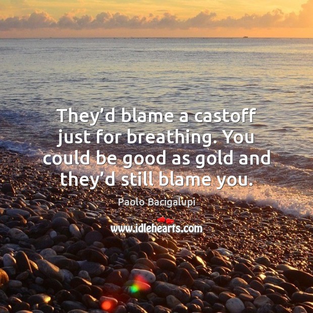 They’d blame a castoff just for breathing. You could be good Paolo Bacigalupi Picture Quote